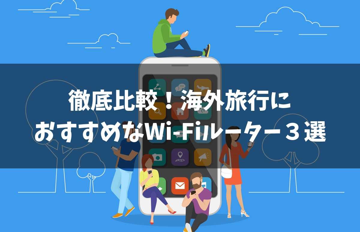 【結論】徹底比較2019！海外旅行で使えるおすすめWi-Fiルーター３選