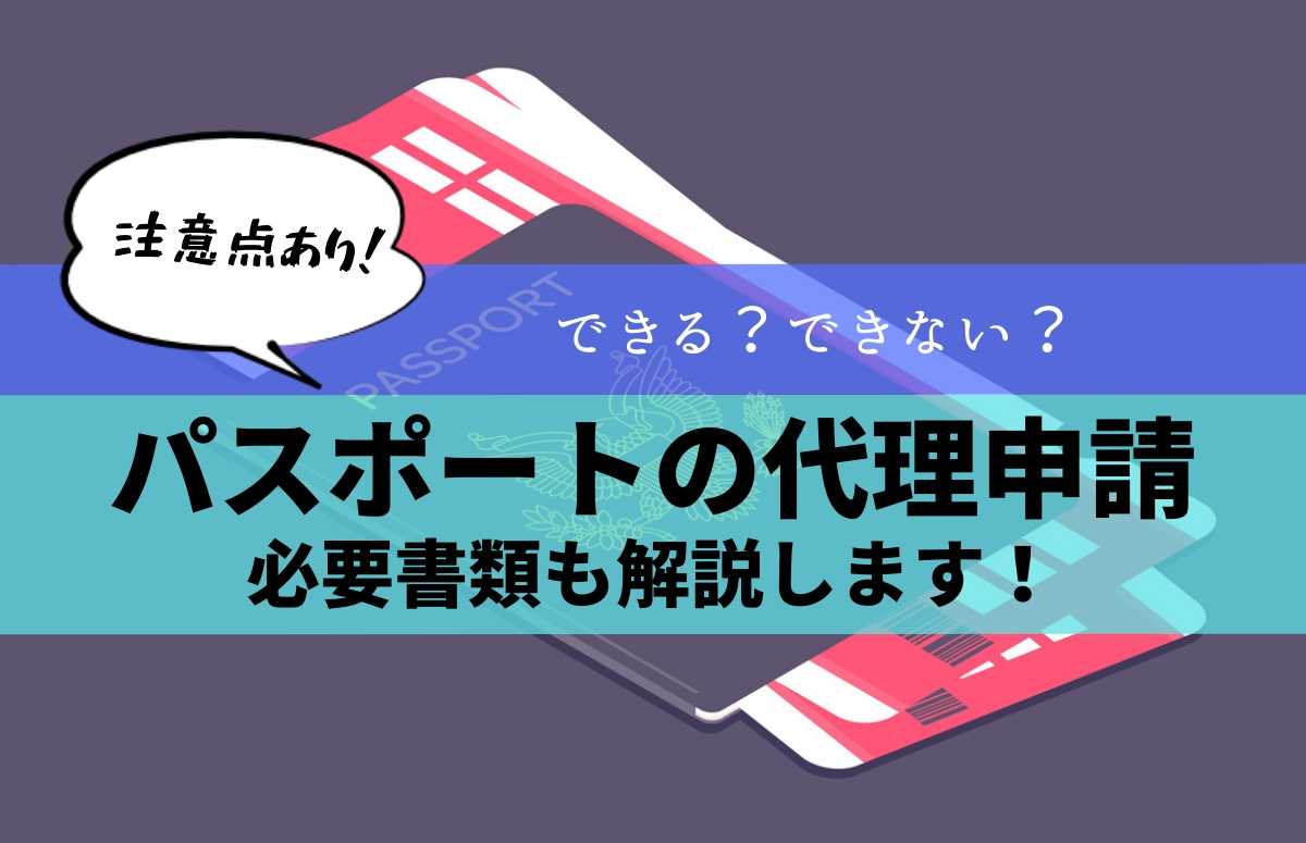 パスポートの代理申請とは？方法や必要なもの、注意点まとめました