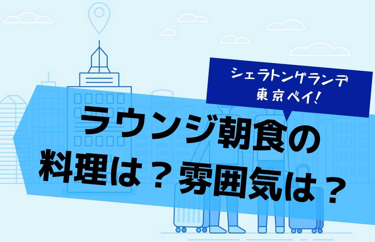 シェラトングランデ東京ベイのラウンジ朝食！ブログ的に全貌をご紹介！