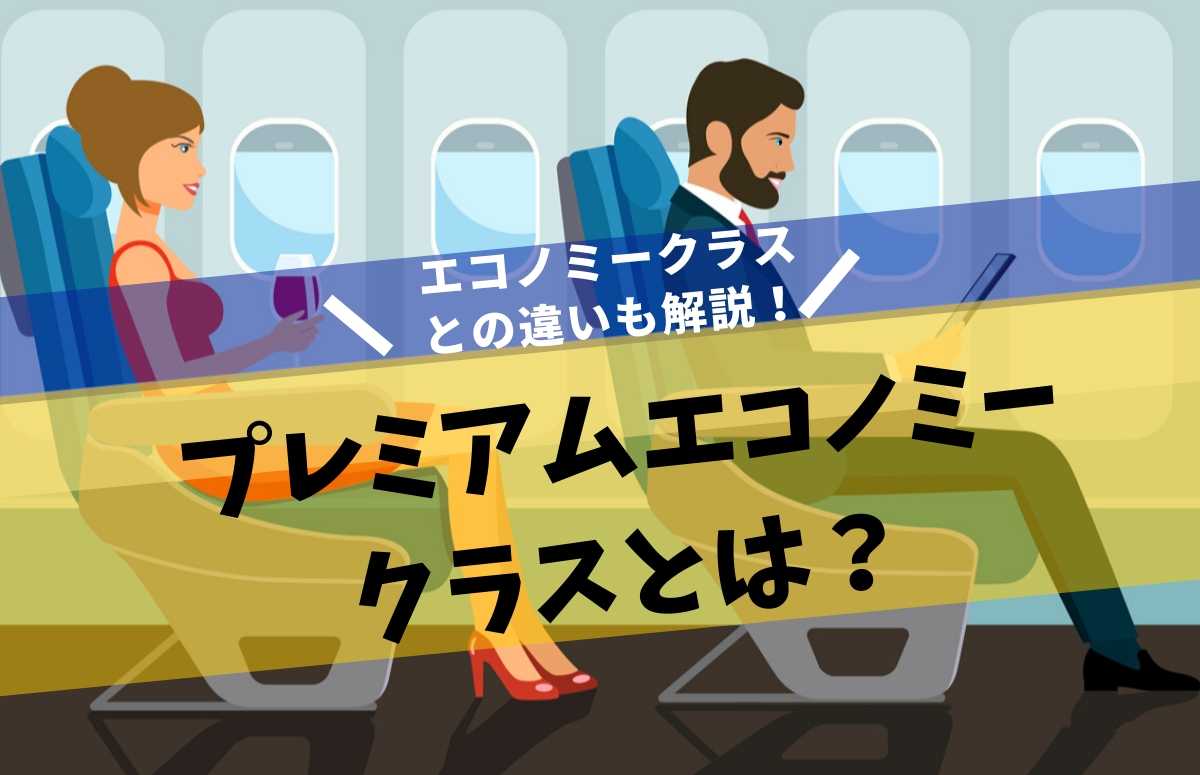 プレミアムエコノミーとは？エコノミーとの比較でわかった８つの違いも解説